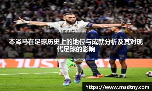本泽马在足球历史上的地位与成就分析及其对现代足球的影响